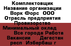 Комплектовщик › Название организации ­ Ворк Форс, ООО › Отрасль предприятия ­ Провизорство › Минимальный оклад ­ 35 000 - Все города Работа » Вакансии   . Дагестан респ.,Избербаш г.